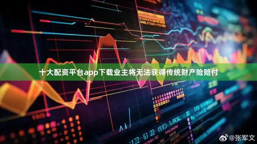 十大配资平台app下载业主将无法获得传统财产险赔付