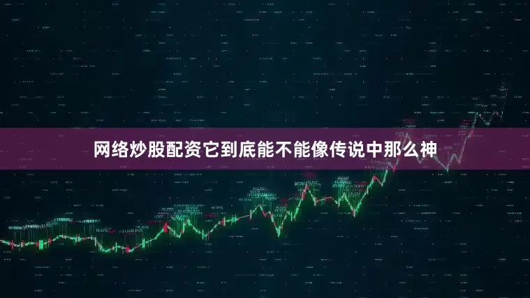 网络炒股配资它到底能不能像传说中那么神