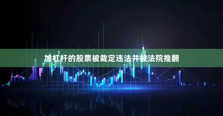 加杠杆的股票被裁定违法并被法院推翻