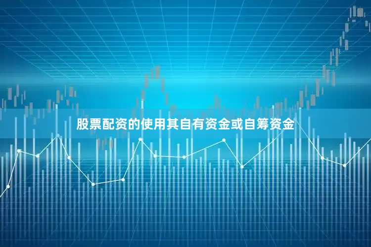 股票配资的使用其自有资金或自筹资金