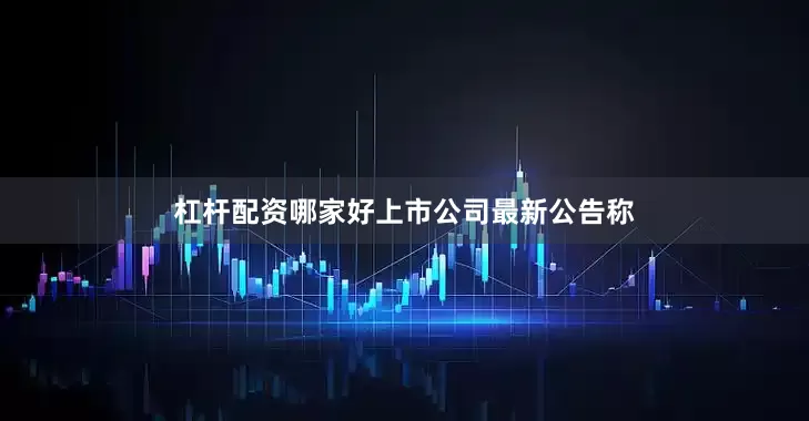 杠杆配资哪家好　　上市公司最新公告称