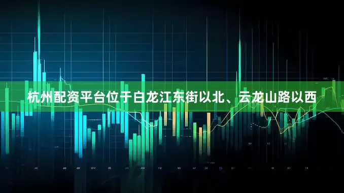 杭州配资平台位于白龙江东街以北、云龙山路以西