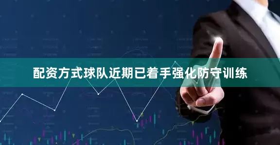 配资方式球队近期已着手强化防守训练