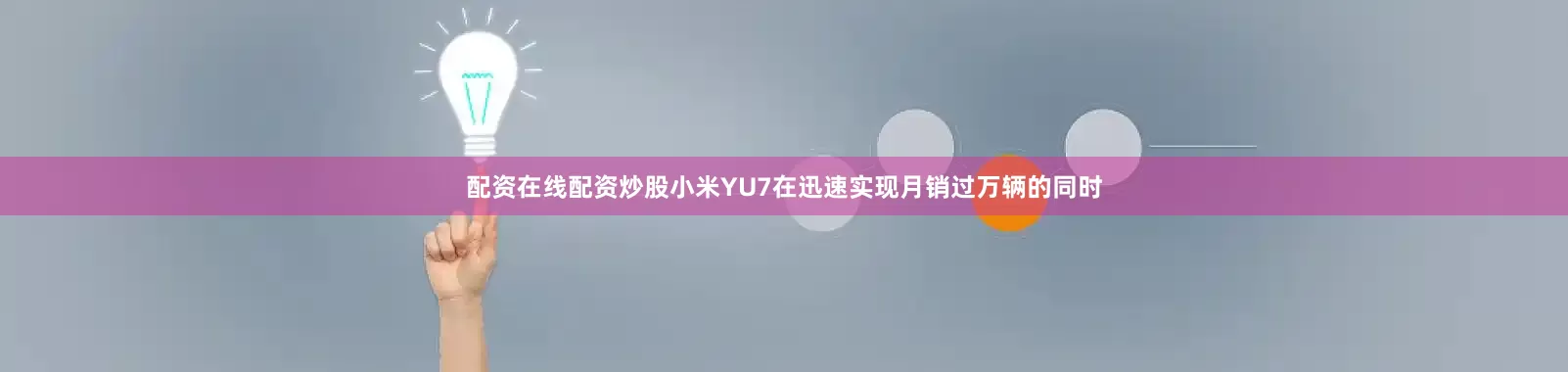 配资在线配资炒股小米YU7在迅速实现月销过万辆的同时