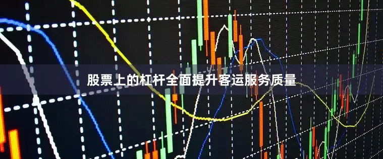 股票上的杠杆全面提升客运服务质量