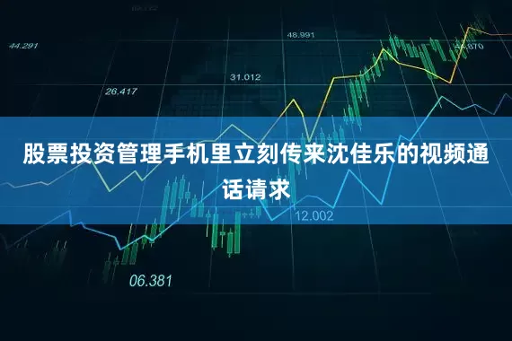 股票投资管理手机里立刻传来沈佳乐的视频通话请求