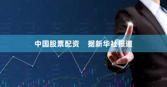 中国股票配资    据新华社报道