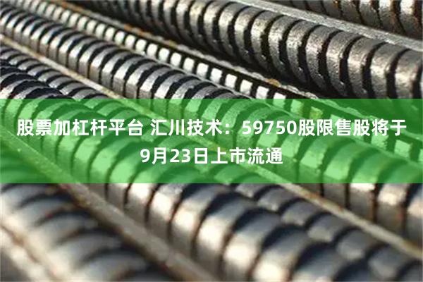 股票加杠杆平台 汇川技术：59750股限售股将于9月23日上市流通