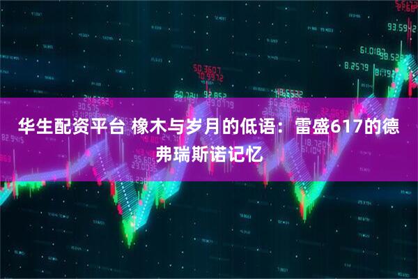 华生配资平台 橡木与岁月的低语：雷盛617的德弗瑞斯诺记忆