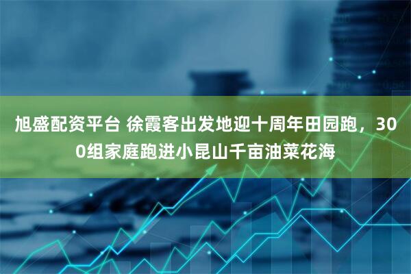 旭盛配资平台 徐霞客出发地迎十周年田园跑，300组家庭跑进小昆山千亩油菜花海