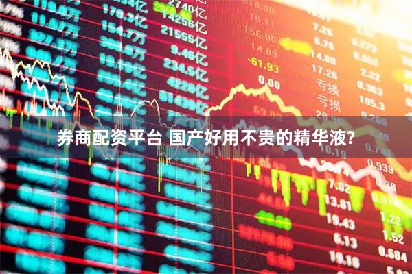 券商配资平台 国产好用不贵的精华液?