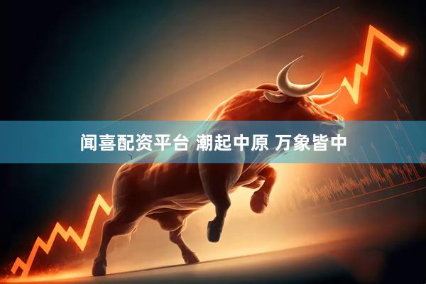 闻喜配资平台 潮起中原 万象皆中