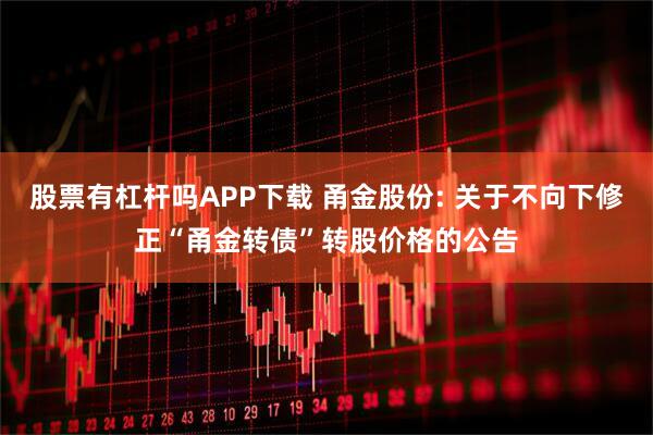 股票有杠杆吗APP下载 甬金股份: 关于不向下修正“甬金转债”转股价格的公告