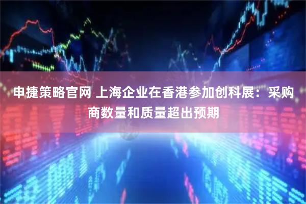 申捷策略官网 上海企业在香港参加创科展：采购商数量和质量超出预期