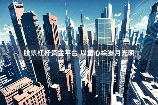 股票杠杆资金平台 以童心绘岁月光阴