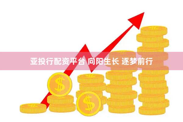 亚投行配资平台 向阳生长 逐梦前行