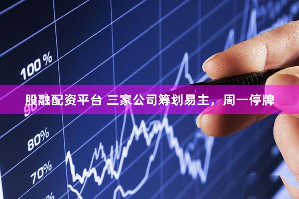 股融配资平台 三家公司筹划易主，周一停牌
