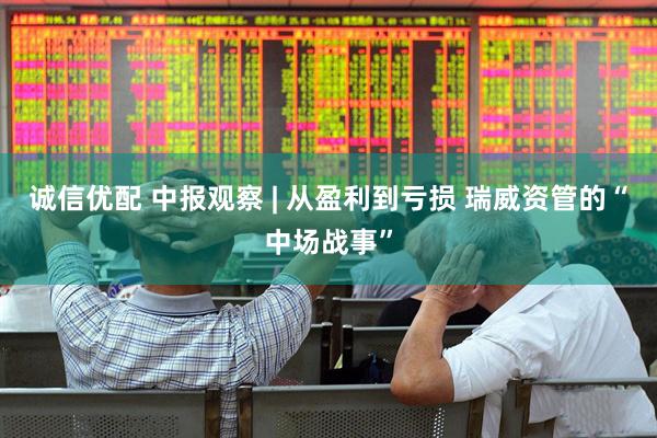 诚信优配 中报观察 | 从盈利到亏损 瑞威资管的“中场战事”